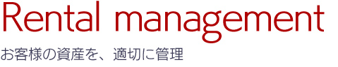 Rental management お客様の資産を、適切に管理